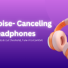 Best noise canceling headphones